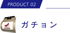 PRODUCT 02 ガチョン