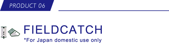 PRODUCT 06 FIELDCATCH *For Japan domestic use only